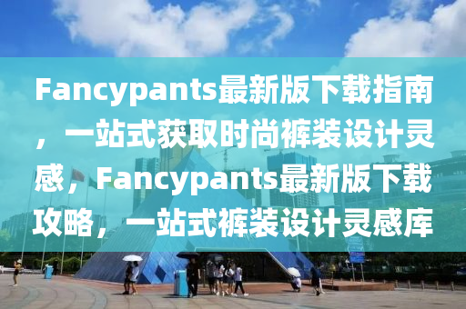 Fancypants最新版下載指南，一站式獲取時尚褲裝設(shè)計靈感，F(xiàn)ancypants最新版下載攻略，一站式褲裝設(shè)計靈感庫