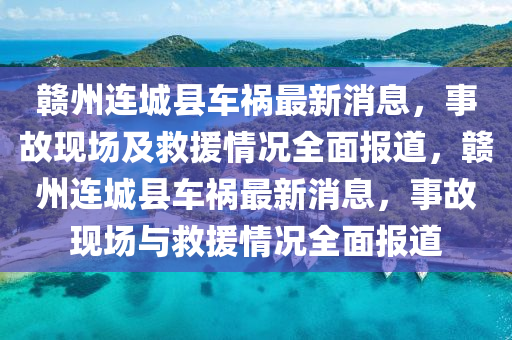 贛州連城縣車禍最新消息，事故現(xiàn)場及救援情況全面報道，贛州連城縣車禍最新消息，事故現(xiàn)場與救援情況全面報道