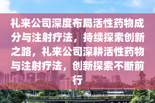 禮來公司深度布局活性藥物成分與注射療法，持續(xù)探索創(chuàng)新之路，禮來公司深耕活性藥物與注射療法，創(chuàng)新探索不斷前行