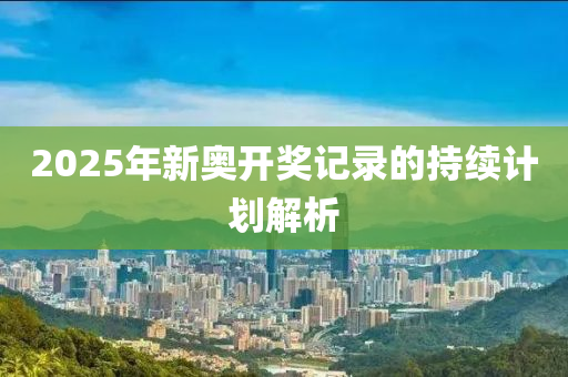 2025年新奧開獎記錄的持續(xù)計劃解析