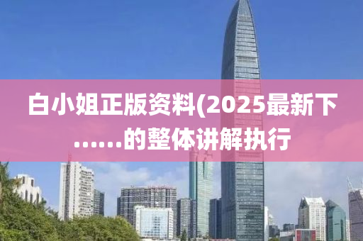 白小姐正版資料(2025最新下……的整體講解執(zhí)行