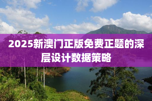 2025新澳門正版免費正題的深層設計數(shù)據(jù)策略