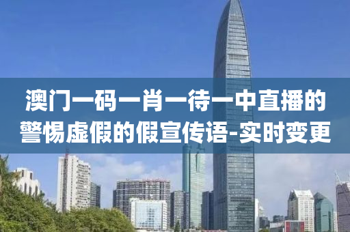 澳門一碼一肖一待一中直播的警惕虛假的假宣傳語(yǔ)-實(shí)時(shí)變更