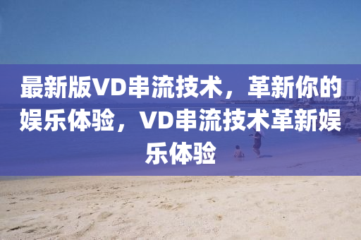 最新版VD串流技術(shù)，革新你的娛樂體驗，VD串流技術(shù)革新娛樂體驗