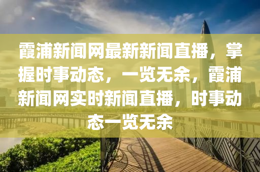 霞浦新聞網(wǎng)最新新聞直播，掌握時事動態(tài)，一覽無余，霞浦新聞網(wǎng)實時新聞直播，時事動態(tài)一覽無余