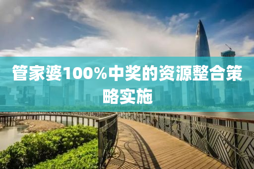 管家婆100%中獎的資源整合策略實(shí)施