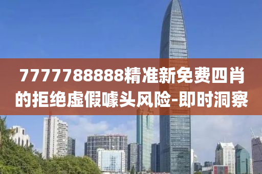 7777788888精準(zhǔn)新免費(fèi)四肖的拒絕虛假噱頭風(fēng)險(xiǎn)-即時(shí)洞察