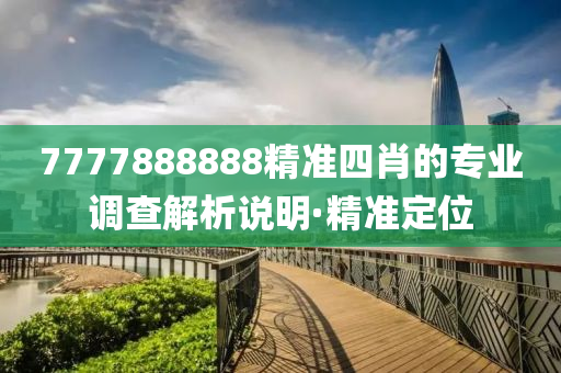 7777888888精準(zhǔn)四肖的專業(yè)調(diào)查解析說明·精準(zhǔn)定位