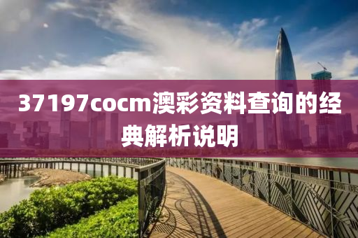 37197cocm澳彩資料查詢的經(jīng)典解析說明