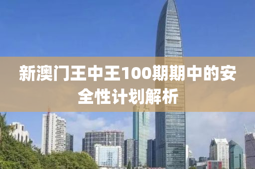 新澳門王中王100期期中的安全性計劃解析