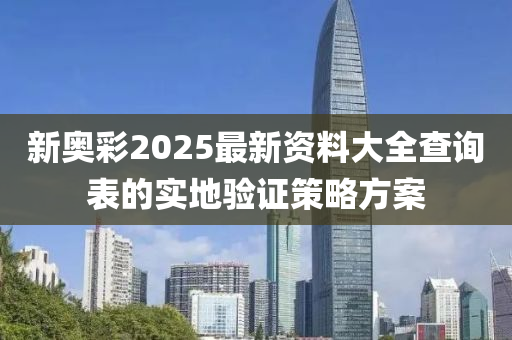 新奧彩2025最新資料大全查詢表的實(shí)地驗(yàn)證策略方案