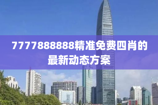 7777888888精準免費四肖的最新動態(tài)方案