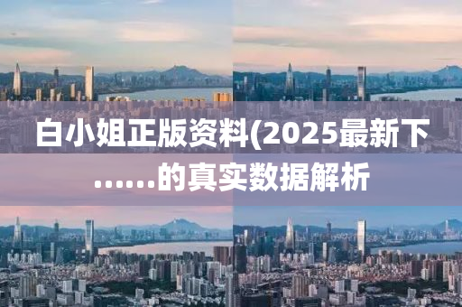 白小姐正版資料(2025最新下……的真實數(shù)據(jù)解析