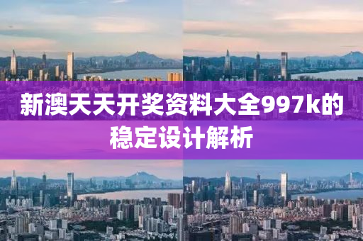 新澳天天開獎資料大全997k的穩(wěn)定設(shè)計解析