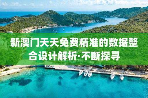 新澳門天天免費精準的數(shù)據(jù)整合設計解析·不斷探尋