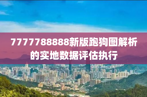 7777788888新版跑狗圖解析的實地數(shù)據(jù)評估執(zhí)行