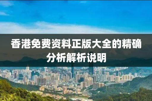 香港免費資料正版大全的精確分析解析說明