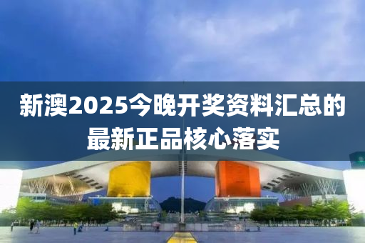 新澳2025今晚開(kāi)獎(jiǎng)資料匯總的最新正品核心落實(shí)