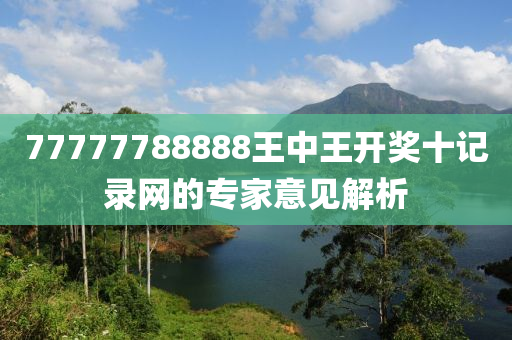 77777788888王中王開(kāi)獎(jiǎng)十記錄網(wǎng)的專家意見(jiàn)解析