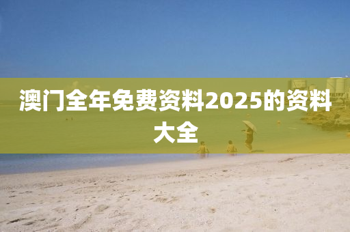 澳門全年免費資料2025的資料大全