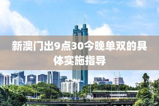 新澳門出9點30今晚單雙的具體實施指導