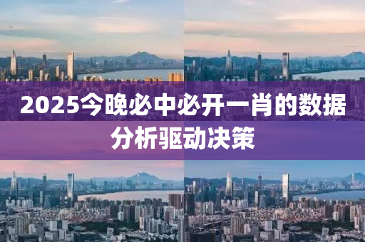 2025今晚必中必開一肖的數(shù)據(jù)分析驅(qū)動決策