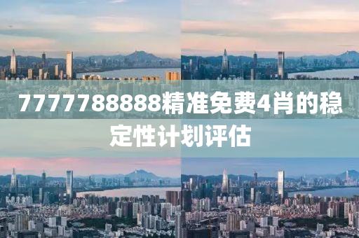 7777788888精準(zhǔn)免費(fèi)4肖的穩(wěn)定性計(jì)劃評(píng)估