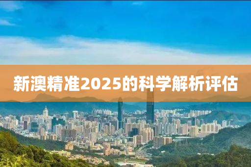 新澳精準(zhǔn)2025的科學(xué)解析評估