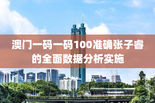 澳門一碼一碼100準確張子睿的全面數(shù)據(jù)分析實施