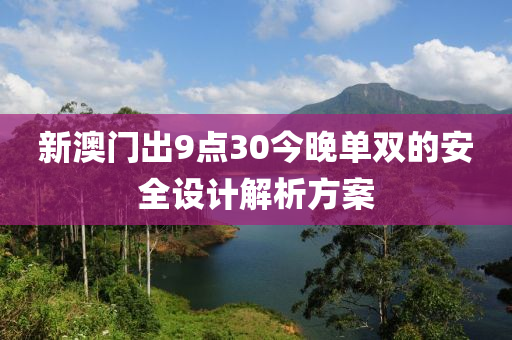 新澳門出9點30今晚單雙的安全設(shè)計解析方案