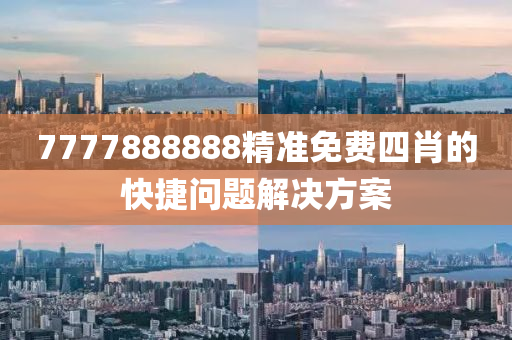 7777888888精準(zhǔn)免費(fèi)四肖的快捷問題解決方案