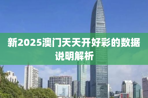 新2025澳門天天開好彩的數(shù)據(jù)說(shuō)明解析