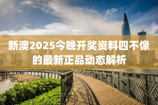 新澳2025今晚開獎資料四不像的最新正品動態(tài)解析