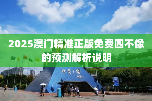 2025澳門精準(zhǔn)正版免費(fèi)四不像的預(yù)測(cè)解析說明