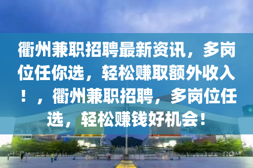 衢州兼職招聘最新資訊，多崗位任你選，輕松賺取額外收入！，衢州兼職招聘，多崗位任選，輕松賺錢好機會！