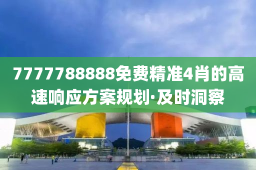 7777788888免費精準(zhǔn)4肖的高速響應(yīng)方案規(guī)劃·及時洞察