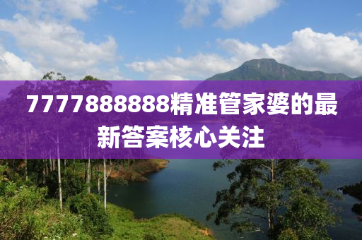 7777888888精準(zhǔn)管家婆的最新答案核心關(guān)注