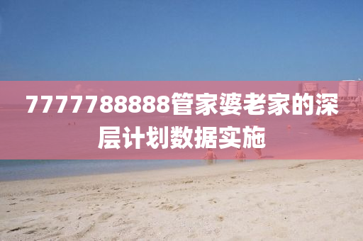 7777788888管家婆老家的深層計劃數(shù)據(jù)實施