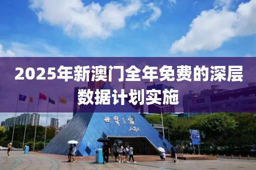 2025年新澳門全年免費(fèi)的深層數(shù)據(jù)計劃實施