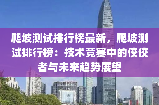 爬坡測試排行榜最新，爬坡測試排行榜：技術競賽中的佼佼者與未來趨勢展望