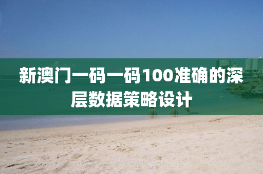 新澳門一碼一碼100準確的深層數(shù)據(jù)策略設計