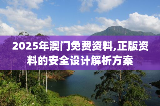 2025年澳門免費(fèi)資料,正版資料的安全設(shè)計(jì)解析方案