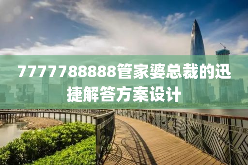 7777788888管家婆總裁的迅捷解答方案設(shè)計