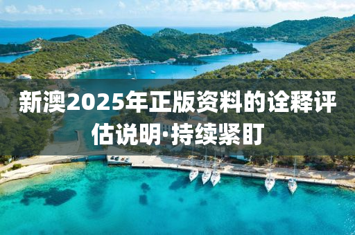 新澳2025年正版資料的詮釋評(píng)估說(shuō)明·持續(xù)緊盯