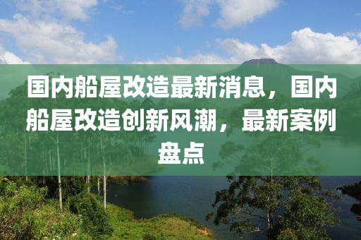 國內(nèi)船屋改造最新消息，國內(nèi)船屋改造創(chuàng)新風(fēng)潮，最新案例盤點(diǎn)