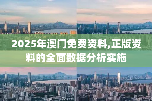 2025年澳門免費資料,正版資料的全面數(shù)據(jù)分析實施