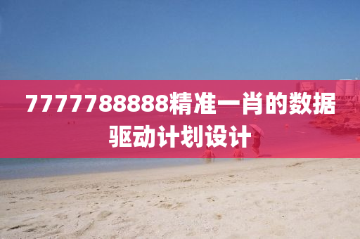 7777788888精準(zhǔn)一肖的數(shù)據(jù)驅(qū)動(dòng)計(jì)劃設(shè)計(jì)