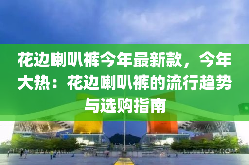 花邊喇叭褲今年最新款，今年大熱：花邊喇叭褲的流行趨勢與選購指南