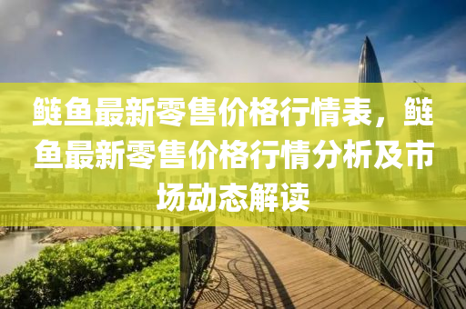 鰱魚最新零售價格行情表，鰱魚最新零售價格行情分析及市場動態(tài)解讀