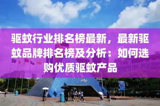 驅蚊行業(yè)排名榜最新，最新驅蚊品牌排名榜及分析：如何選購優(yōu)質驅蚊產(chǎn)品